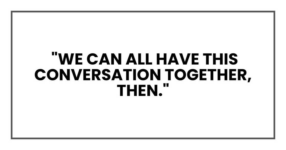"We can all have this conversation together, then." "We can all have this conversation together, then."