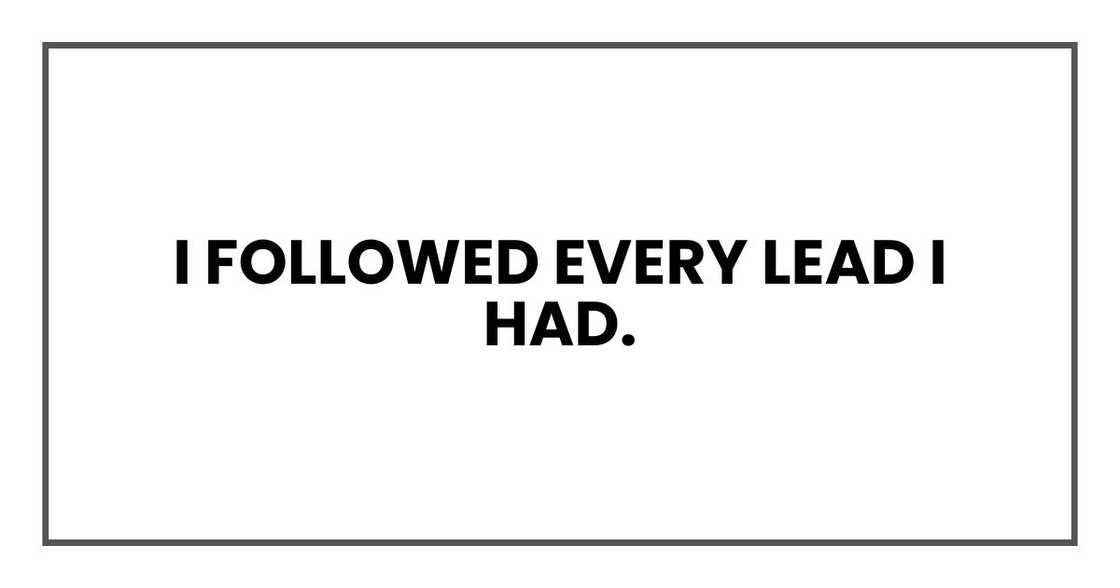 I followed every lead I had I followed every lead I had