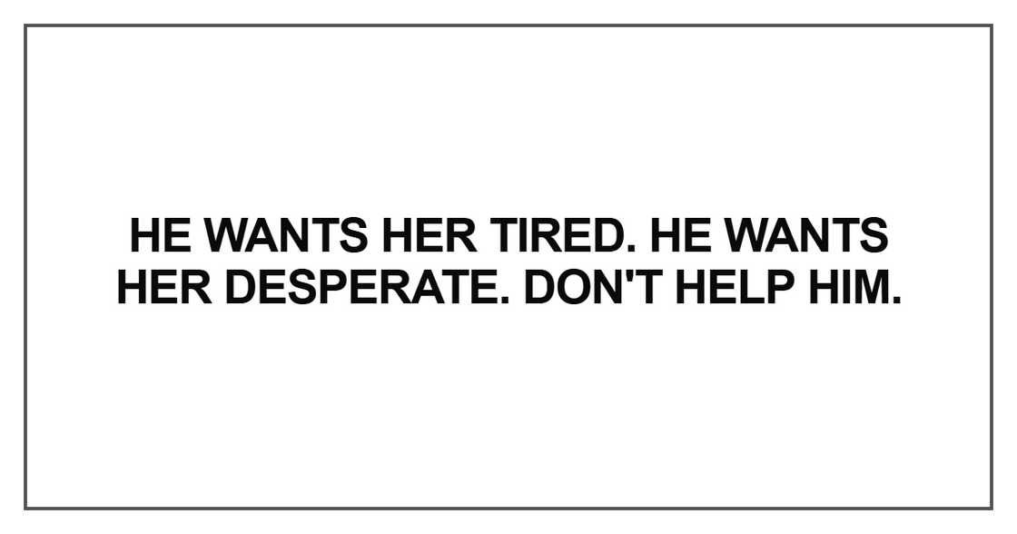 He wants her tired. He wants her desperate He wants her tired. He wants her desperate