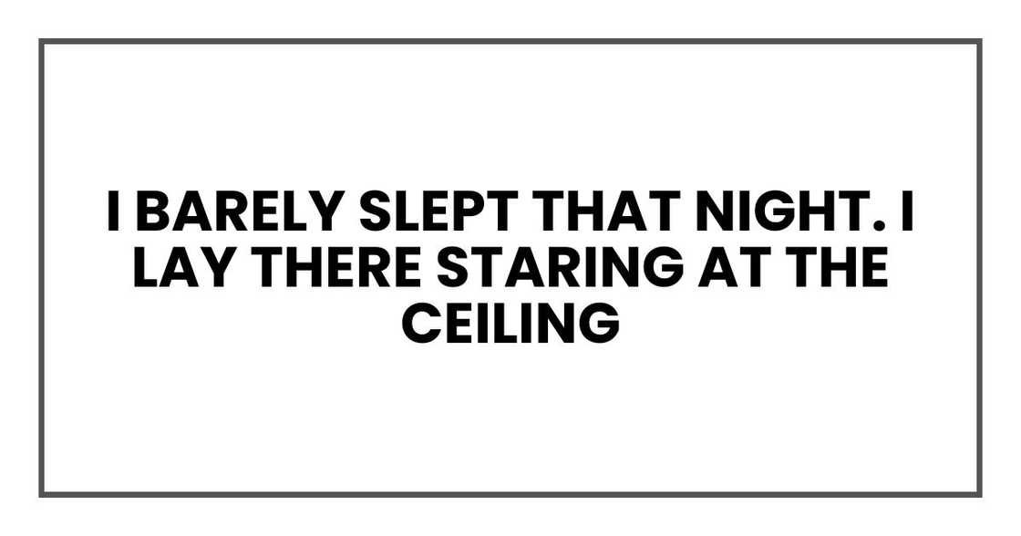 I barely slept that night. I lay there staring at the ceiling I barely slept that night. I lay there staring at the ceiling