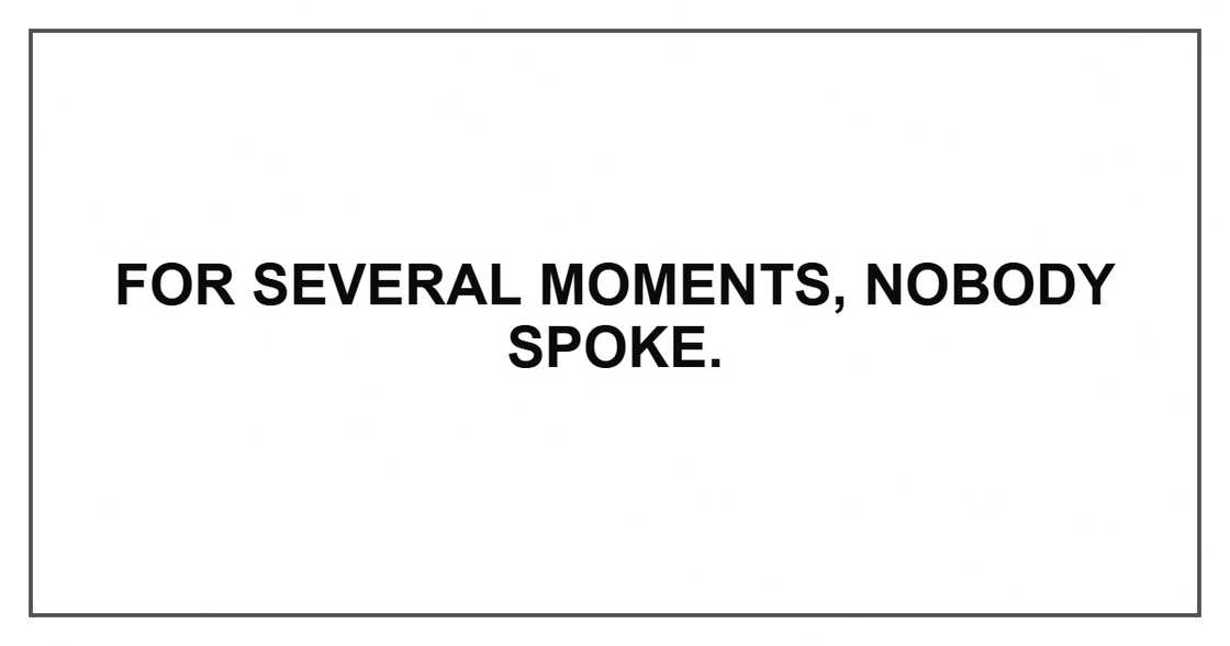 For several moments, nobody spoke.