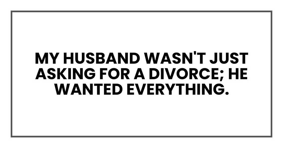 My husband wasn't just asking for a divorce; he wanted everything.