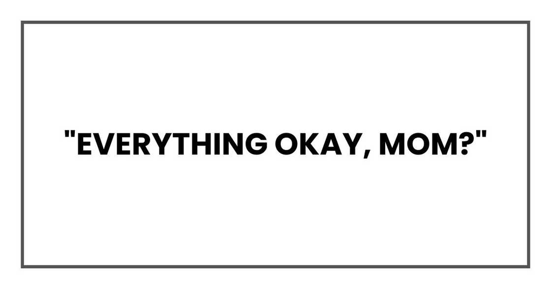 "Everything okay, Mom?" "Everything okay, Mom?"