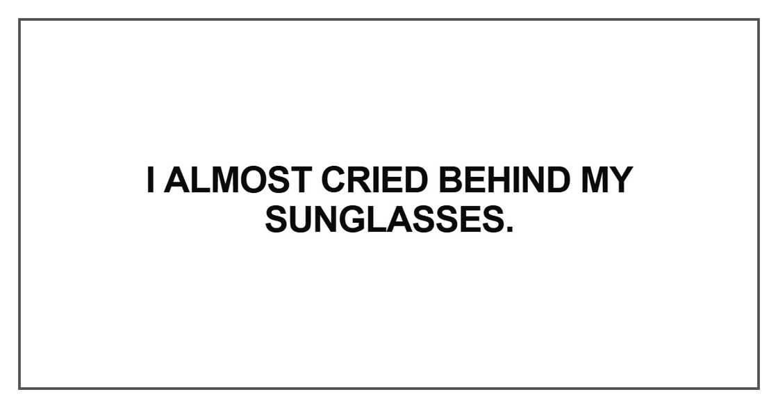 I almost cried behind my sunglasses I almost cried behind my sunglasses