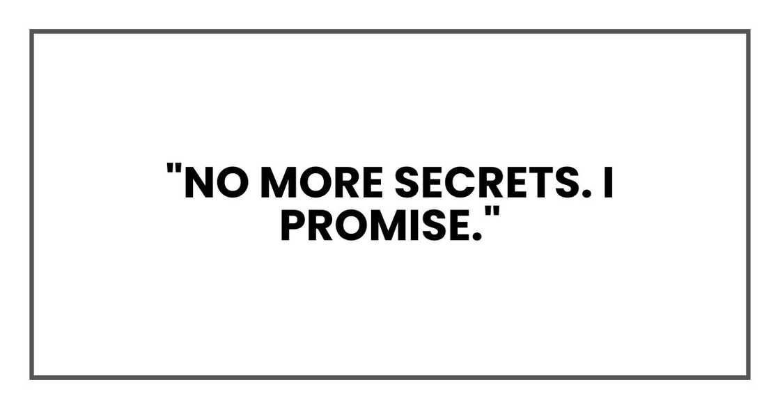 "No more secrets. I promise."