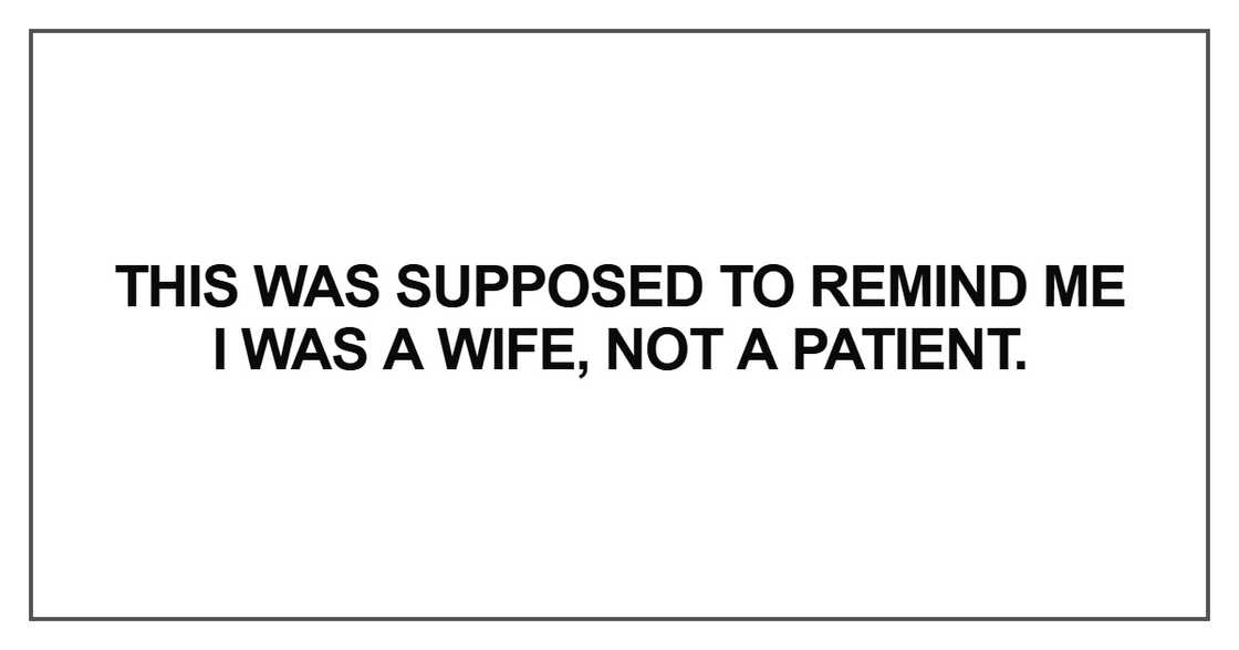 This was supposed to remind me I was a wife, not a patient. This was supposed to remind me I was a wife, not a patient.