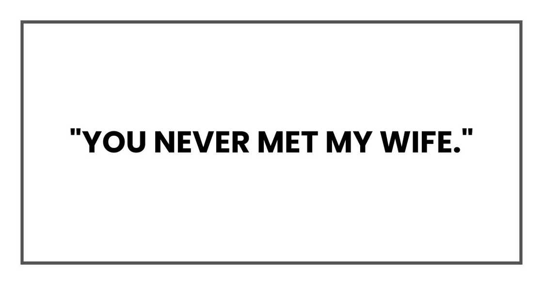 "You never met my wife."