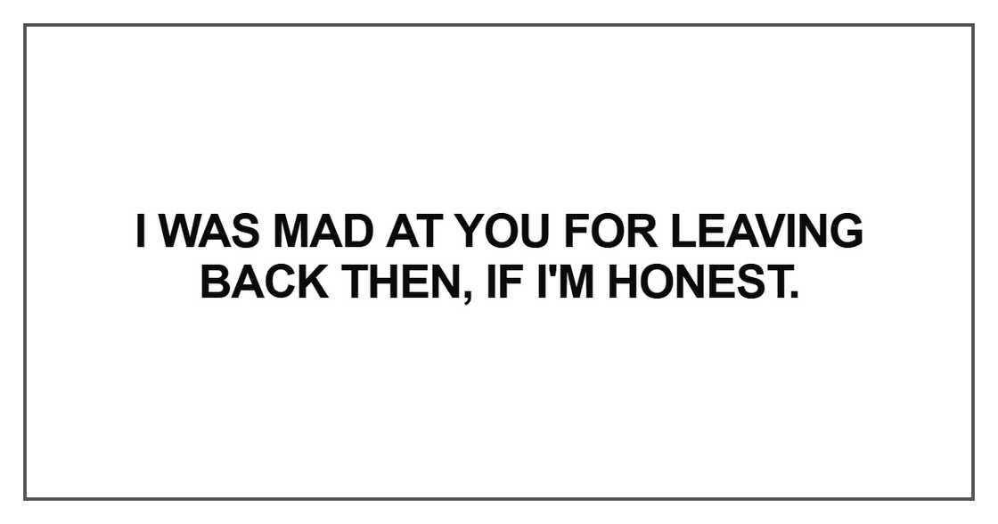 I was mad at you for leaving back then, if I'm honest