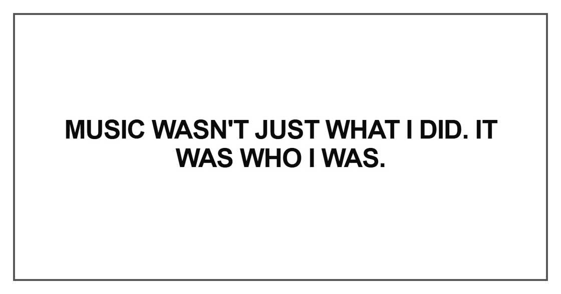 Music wasn't just what I did. It was who I was