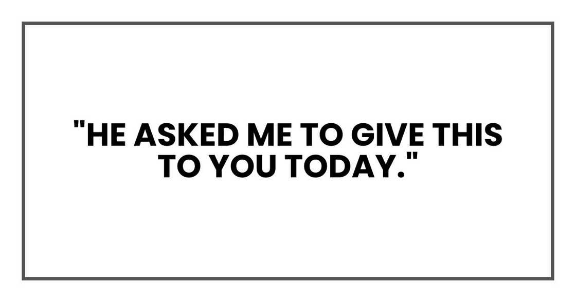 "He asked me to give this to you today," "He asked me to give this to you today,"