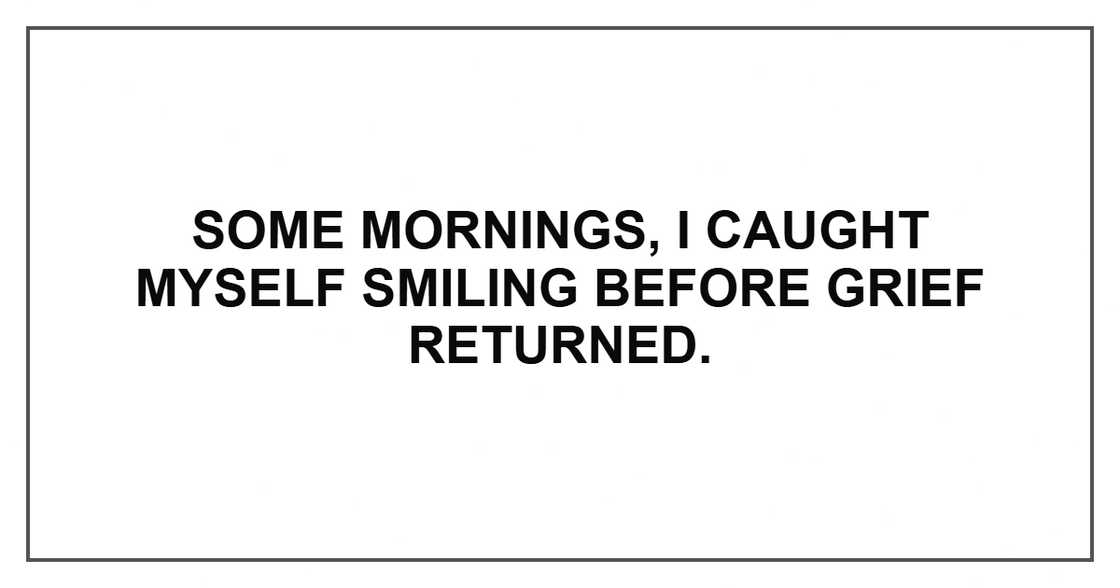 Some mornings, I caught myself smiling before grief returned.
