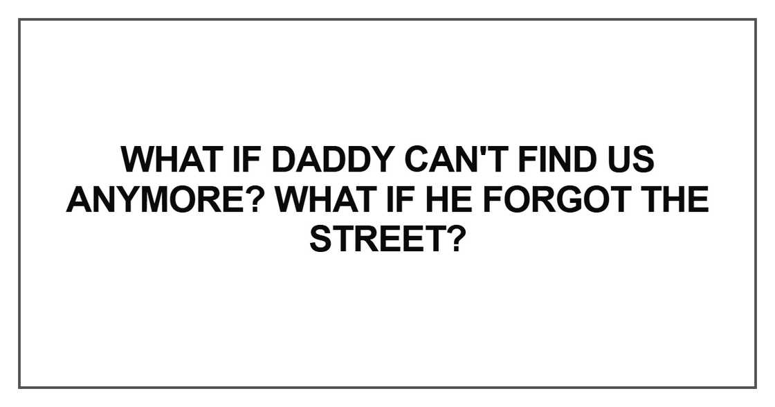 What if Daddy can't find us anymore What if Daddy can't find us anymore