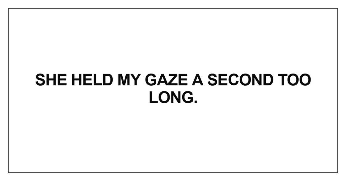 She held my gaze a second too long She held my gaze a second too long