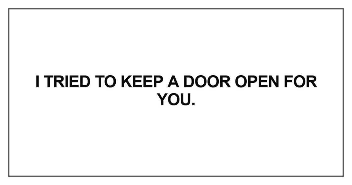 I tried to keep a door open for you