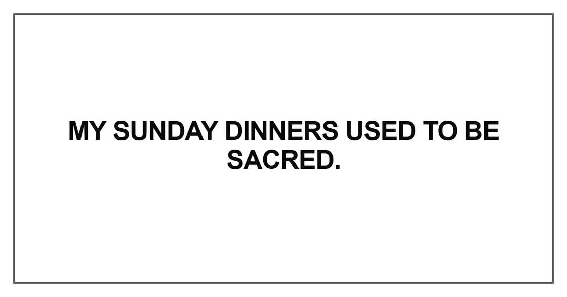 My Sunday dinners used to be sacred My Sunday dinners used to be sacred