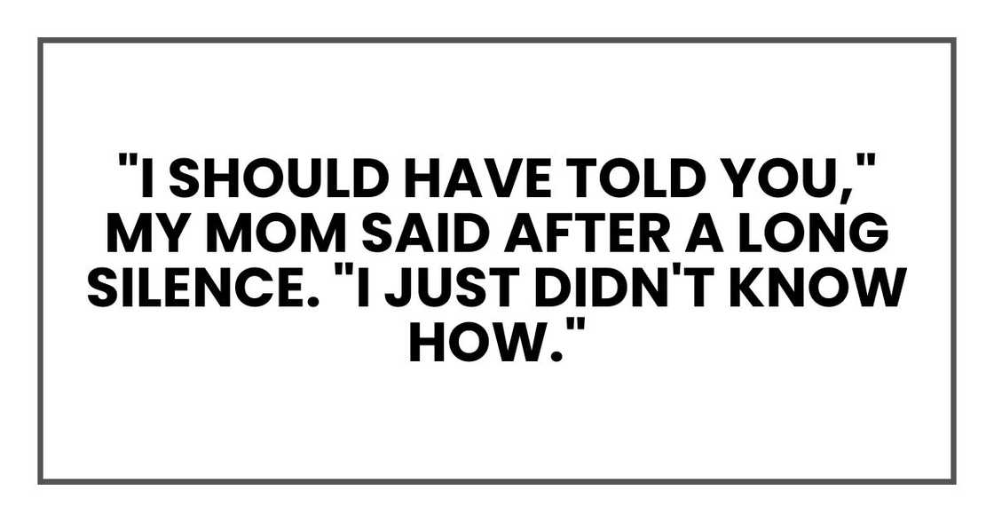 "I should have told you," my mom said after a long silence. "I just didn't know how.
