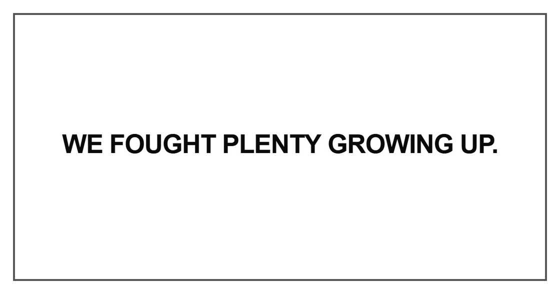 We fought plenty growing up We fought plenty growing up