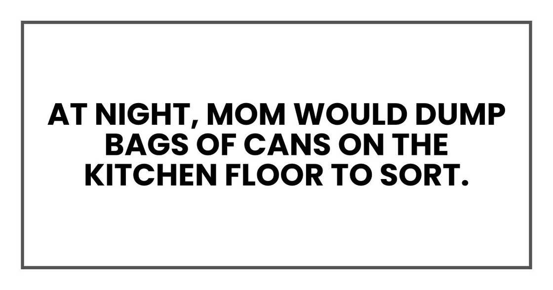 At night, Mom would dump bags of cans on the kitchen floor to sort. At night, Mom would dump bags of cans on the kitchen floor to sort.