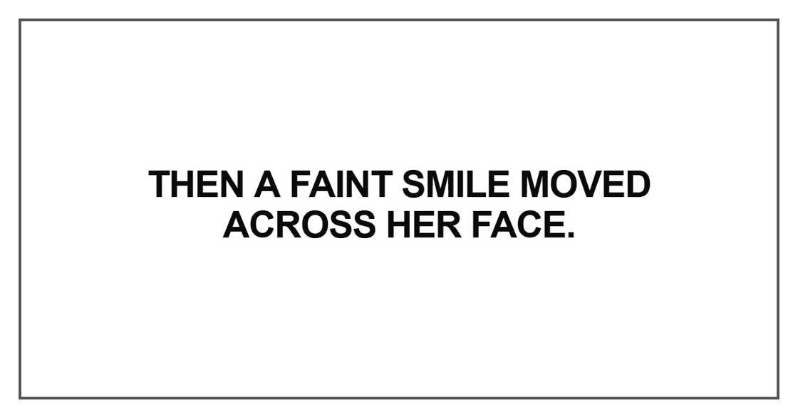 Then a faint smile moved