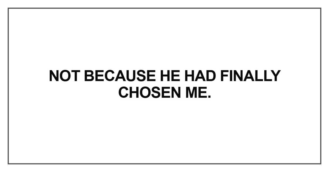 Not because he had finally chosen me Not because he had finally chosen me