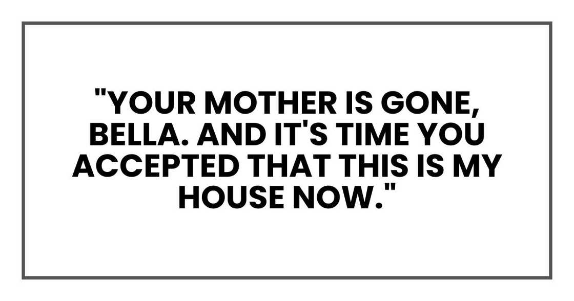 "Your mother is gone, Bella. And it's time you accepted that this is my house now."