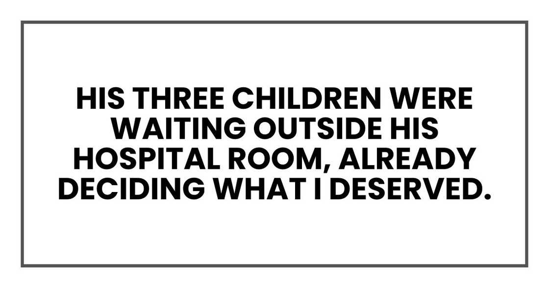 his three children were waiting outside his hospital room, already deciding what I deserved.