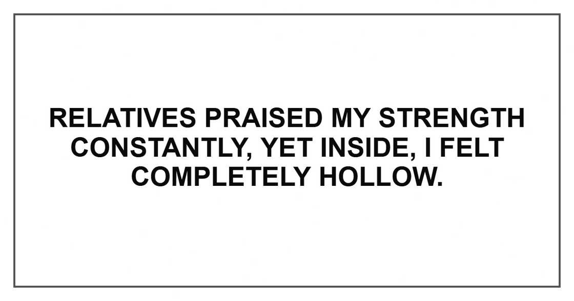 Relatives praised my strength constantly, yet inside, I felt completely hollow. Relatives praised my strength constantly, yet inside, I felt completely hollow.