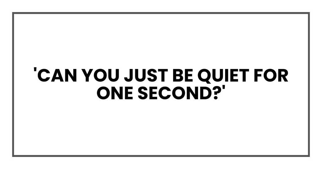'Can you just be quiet for one second?' 'Can you just be quiet for one second?'