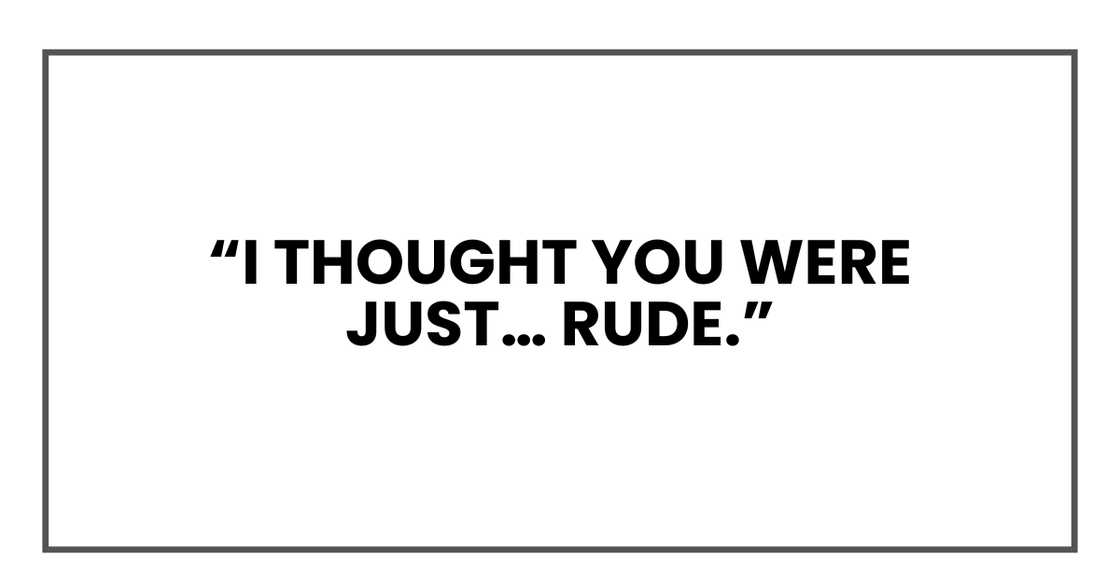 I thought you were just… rude I thought you were just… rude