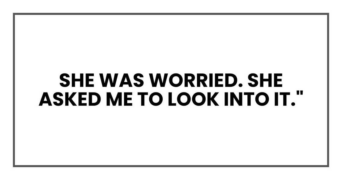 She was worried. She asked me to look into it."
