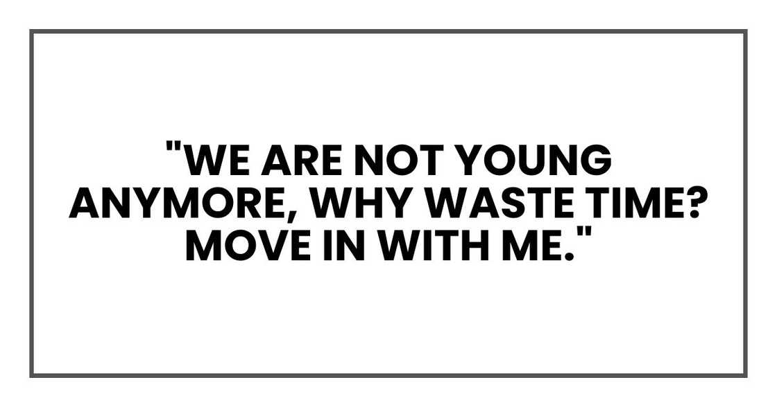 "We are not young anymore," he said. "Why waste time? Move in with me."