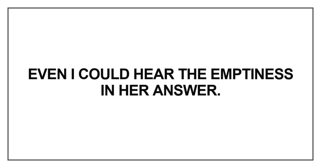 Even I could hear the emptiness in her answer Even I could hear the emptiness in her answer
