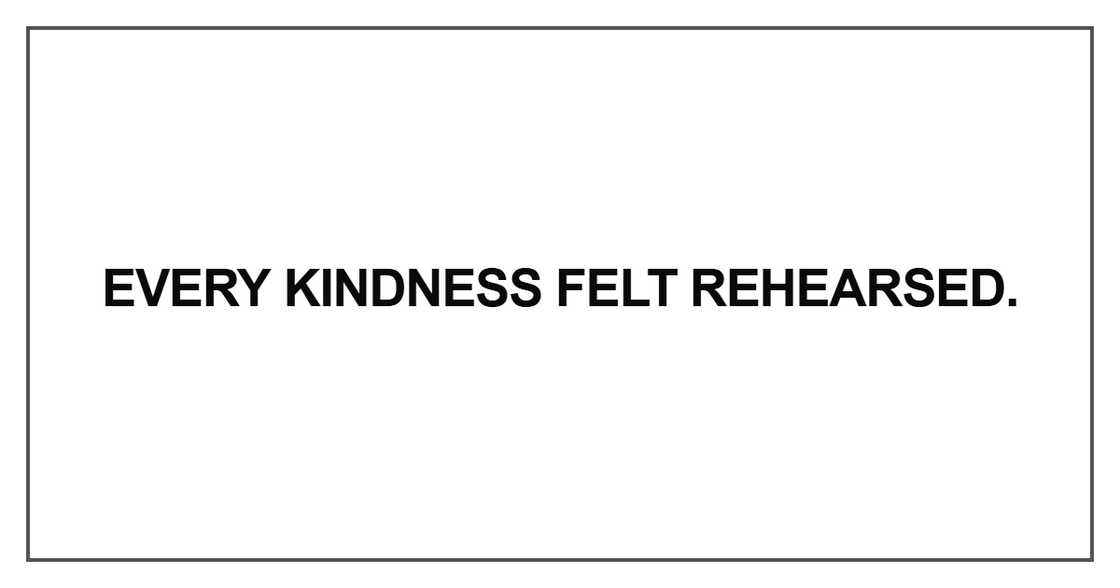 Every kindness felt rehearsed Every kindness felt rehearsed