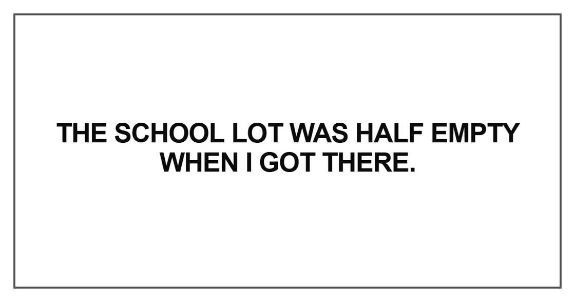 The school lot was half empty when I got there The school lot was half empty when I got there