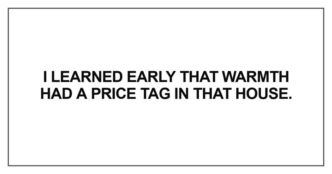 I learned early that warmth had a price tag in that house I learned early that warmth had a price tag in that house