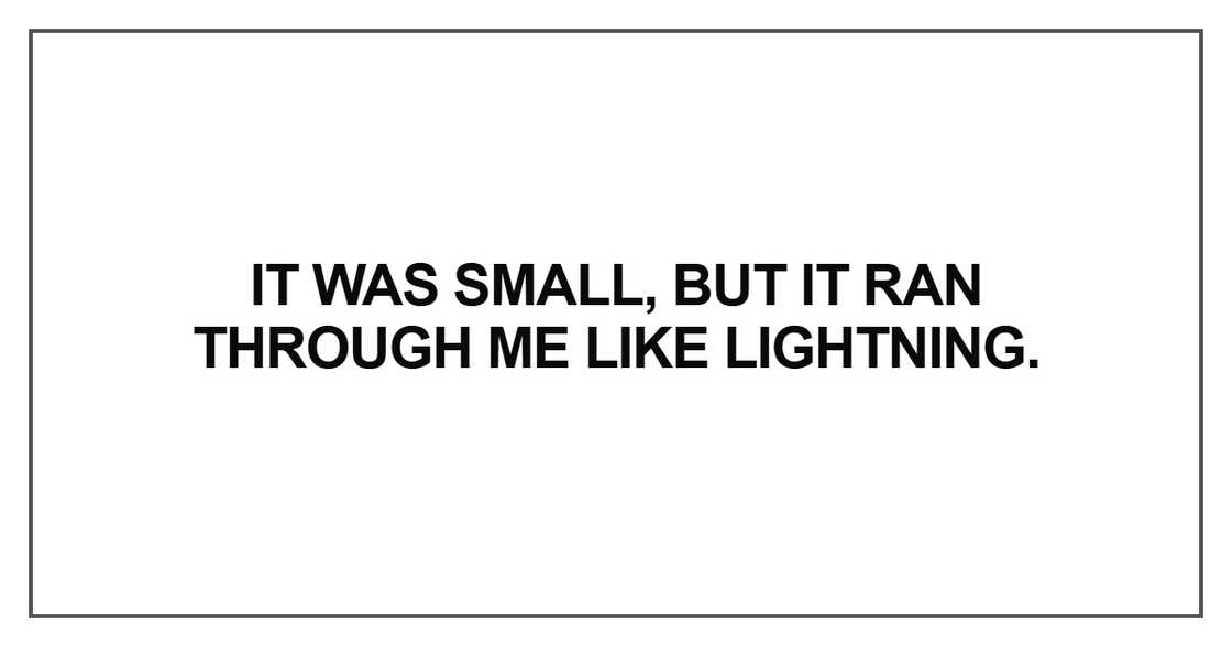 It was small, but it ran through me like lightning.