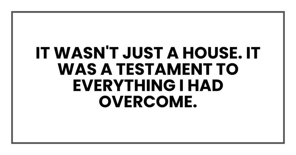It wasn't just a house. It was a testament to everything I had overcome. It wasn't just a house. It was a testament to everything I had overcome.