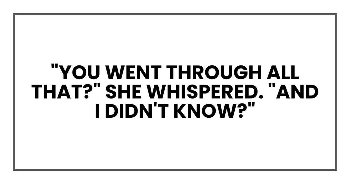 "You went through all that?" she whispered. "And I didn't know?" "You went through all that?" she whispered. "And I didn't know?"