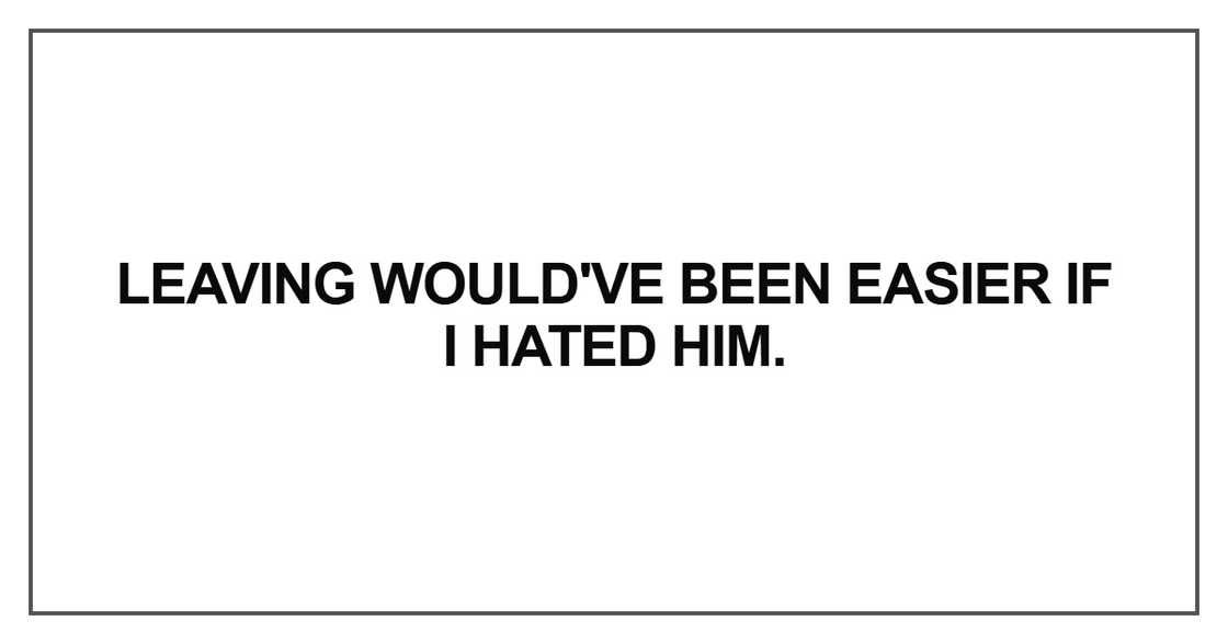 Leaving would've been easier if I hated him Leaving would've been easier if I hated him