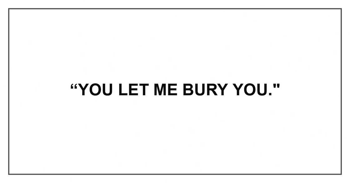 “You let me bury you." “You let me bury you."