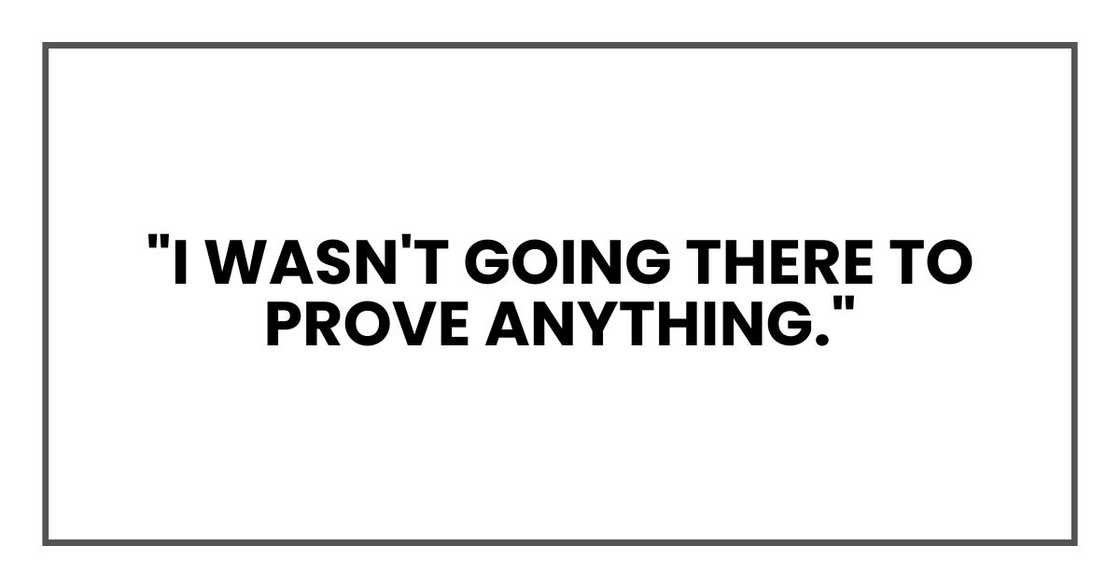 "I wasn't going there to prove anything."