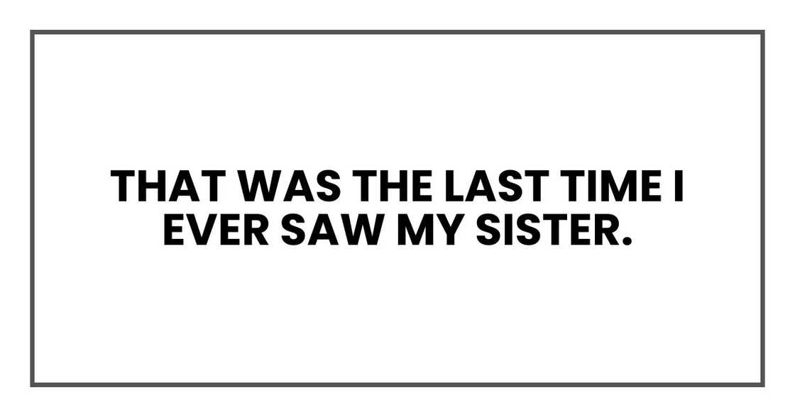 That was the last time I ever saw my sister. That was the last time I ever saw my sister.