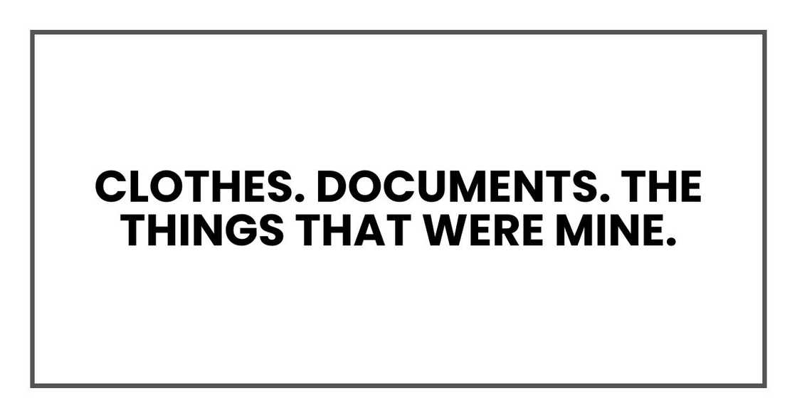 Clothes. Documents. The things that were mine.