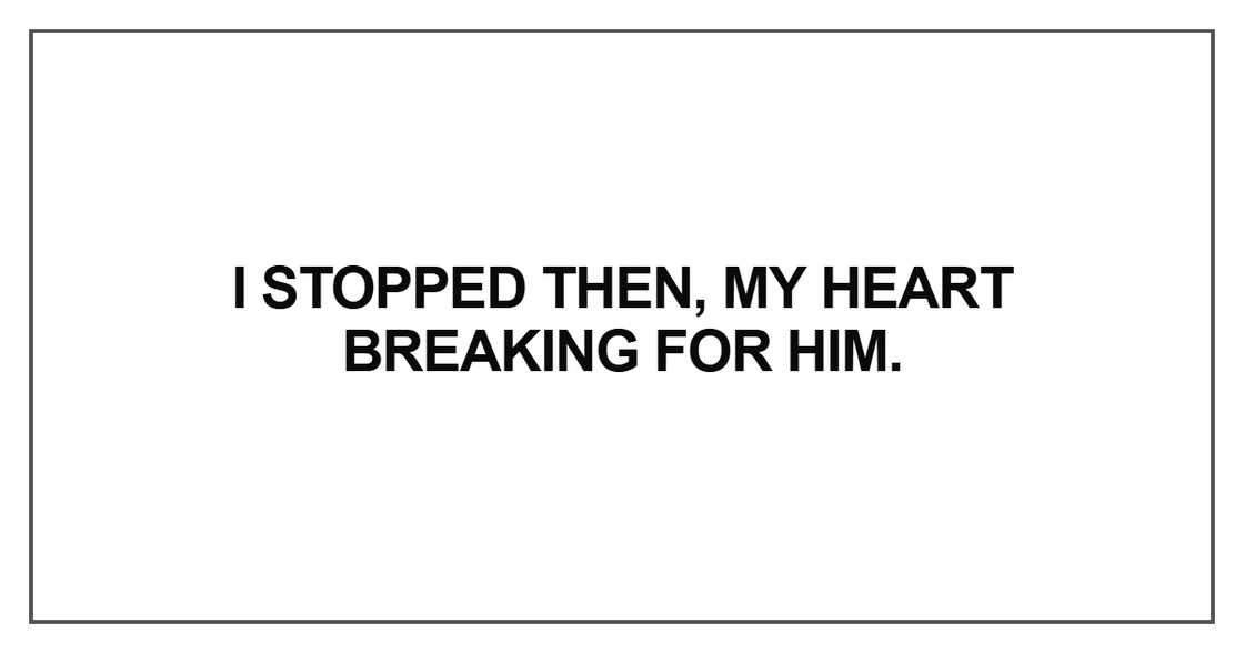 I stopped then, my heart breaking I stopped then, my heart breaking