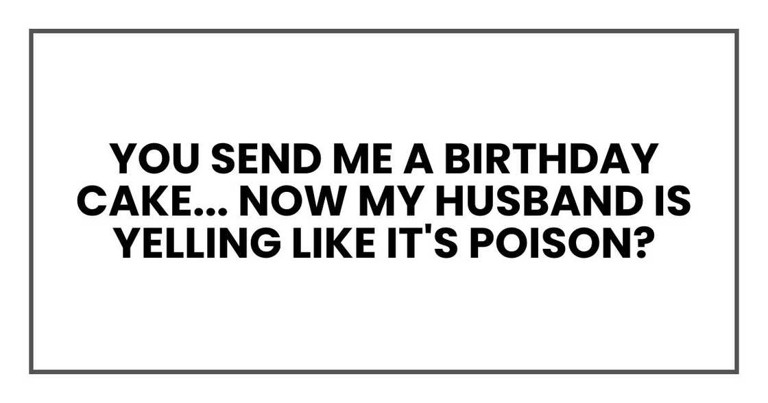 You send me a birthday cake, skip the party, and now my husband is yelling like it's poison? You send me a birthday cake, skip the party, and now my husband is yelling like it's poison?