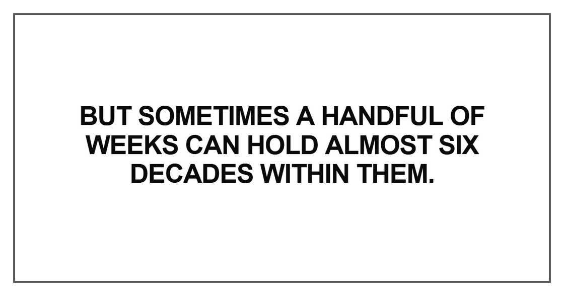 But sometimes a handful of weeks But sometimes a handful of weeks