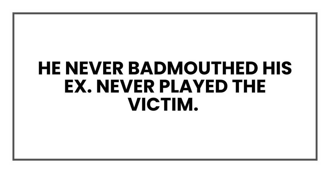 He never badmouthed his ex. Never played the victim.