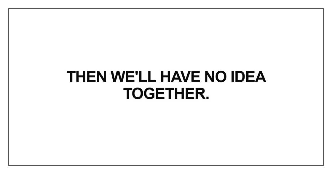 Then we'll have no idea together