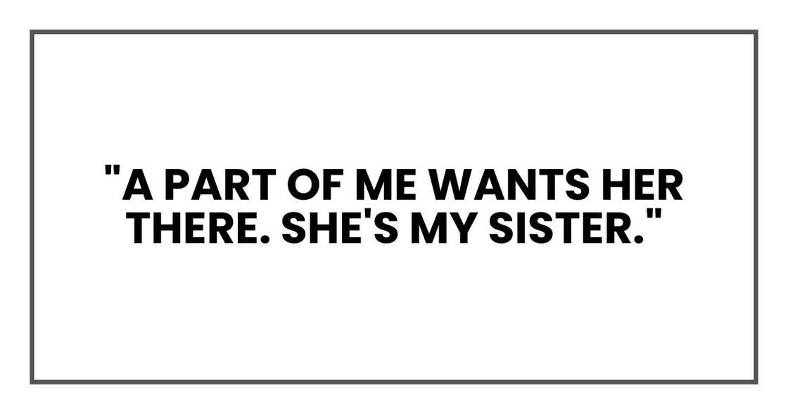 "A part of me wants her there. She's my sister."