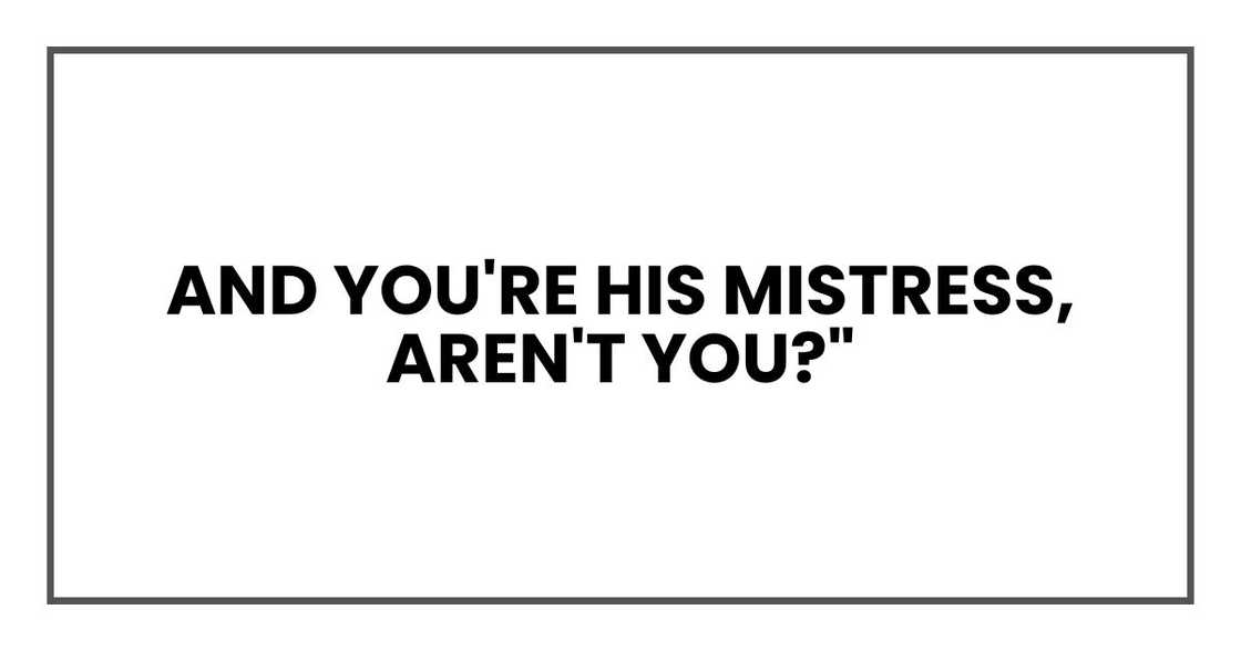 And you're his mistress, aren't you?" And you're his mistress, aren't you?"